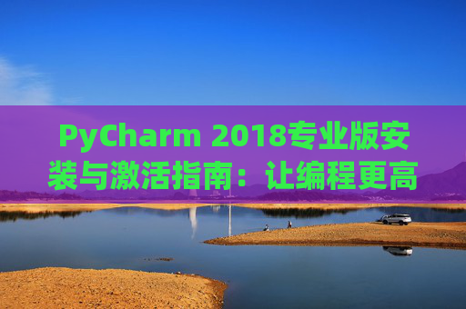 PyCharm 2018专业版安装与激活指南：让编程更高效
